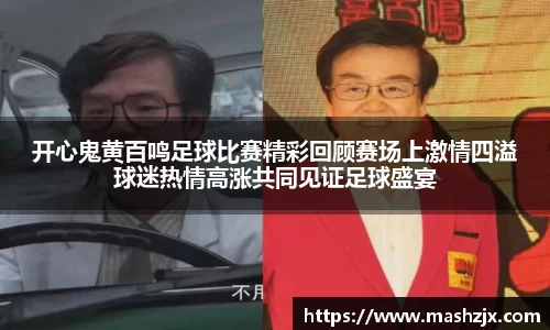 开心鬼黄百鸣足球比赛精彩回顾赛场上激情四溢球迷热情高涨共同见证足球盛宴