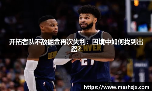 开拓者队不敌掘金再次失利：困境中如何找到出路？