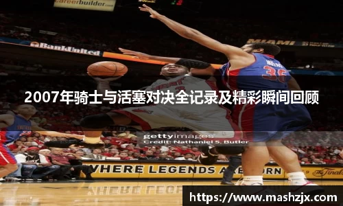 2007年骑士与活塞对决全记录及精彩瞬间回顾
