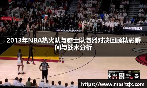 2013年NBA热火队与骑士队激烈对决回顾精彩瞬间与战术分析