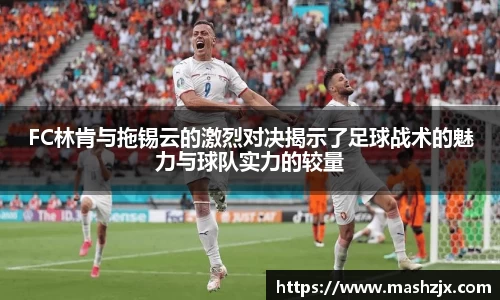 FC林肯与拖锡云的激烈对决揭示了足球战术的魅力与球队实力的较量