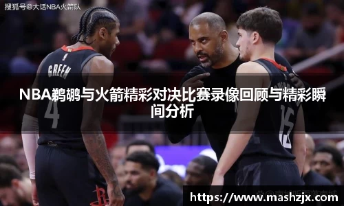 NBA鹈鹕与火箭精彩对决比赛录像回顾与精彩瞬间分析