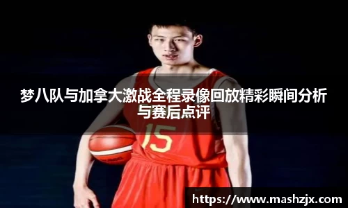 梦八队与加拿大激战全程录像回放精彩瞬间分析与赛后点评
