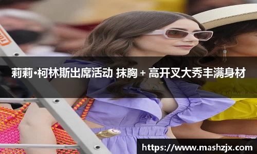 PG国际莉莉·柯林斯出席活动 抹胸＋高开叉大秀丰满身材