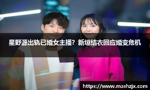 PG国际星野源出轨已婚女主播？新垣结衣回应婚变危机